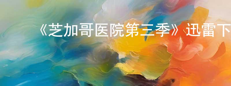 ﻿陈广礼发布﻿《芝加哥医院第三季》迅雷下载/在线观看-都市情感-美剧天堂